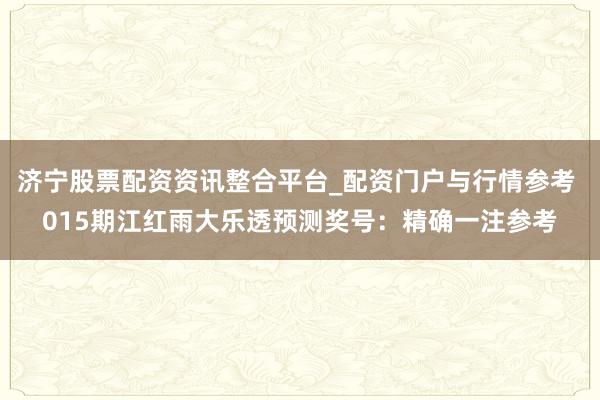 济宁股票配资资讯整合平台_配资门户与行情参考 015期江红雨大乐透预测奖号：精确一注参考