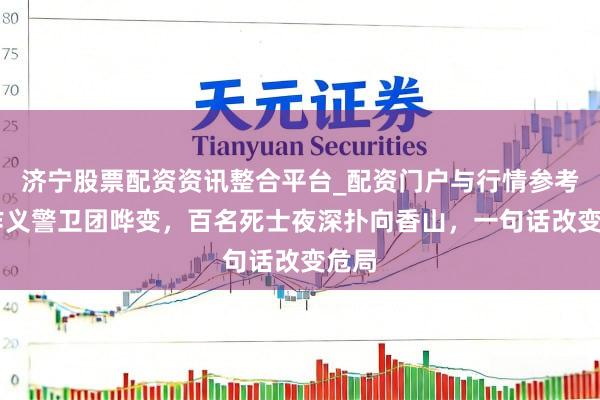 济宁股票配资资讯整合平台_配资门户与行情参考 傅作义警卫团哗变，百名死士夜深扑向香山，一句话改变危局