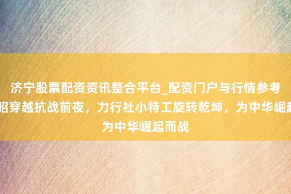 济宁股票配资资讯整合平台_配资门户与行情参考 古晋昭穿越抗战前夜，力行社小特工旋转乾坤，为中华崛起而战