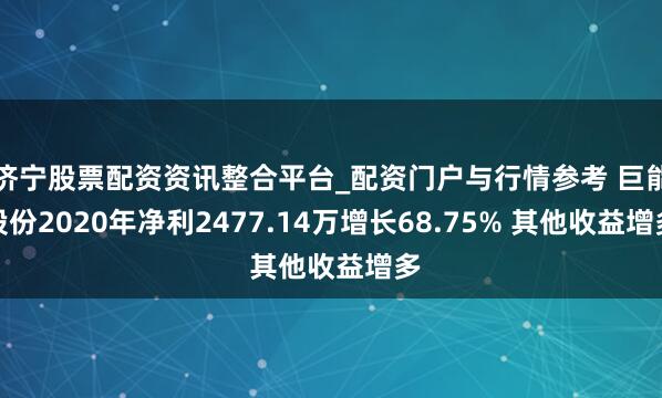 济宁股票配资资讯整合平台_配资门户与行情参考 巨能股份2020年净利2477.14万增长68.75% 其他收益增多