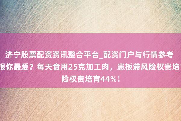 济宁股票配资资讯整合平台_配资门户与行情参考 香肠培根你最爱？每天食用25克加工肉，患板滞风险权贵培育44%！
