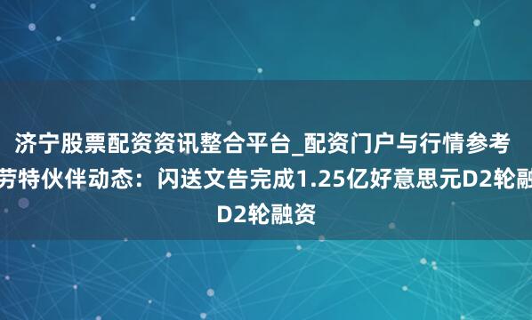 济宁股票配资资讯整合平台_配资门户与行情参考 特劳特伙伴动态：闪送文告完成1.25亿好意思元D2轮融资