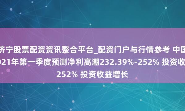 济宁股票配资资讯整合平台_配资门户与行情参考 中国际运2021年第一季度预测净利高潮232.39%-252% 投资收益增长