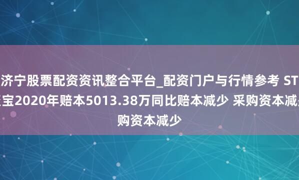 济宁股票配资资讯整合平台_配资门户与行情参考 ST聚宝2020年赔本5013.38万同比赔本减少 采购资本减少