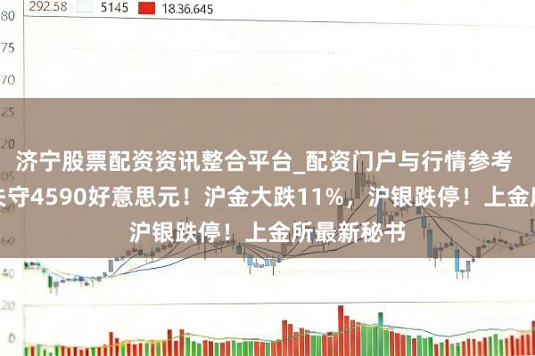 济宁股票配资资讯整合平台_配资门户与行情参考 现货黄金失守4590好意思元！沪金大跌11%，沪银跌停！上金所最新秘书