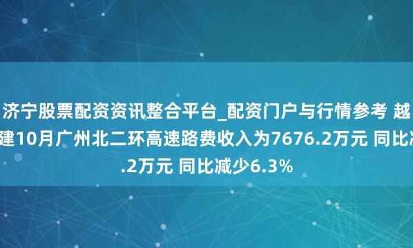 济宁股票配资资讯整合平台_配资门户与行情参考 越秀交通基建10月广州北二环高速路费收入为7676.2万元 同比减少6.3%